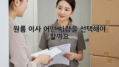 원룸 이사, 어떤 차량을 선택해야 할까요?