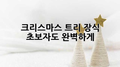 크리스마스 트리 장식, 초보자도 완벽하게! ✨